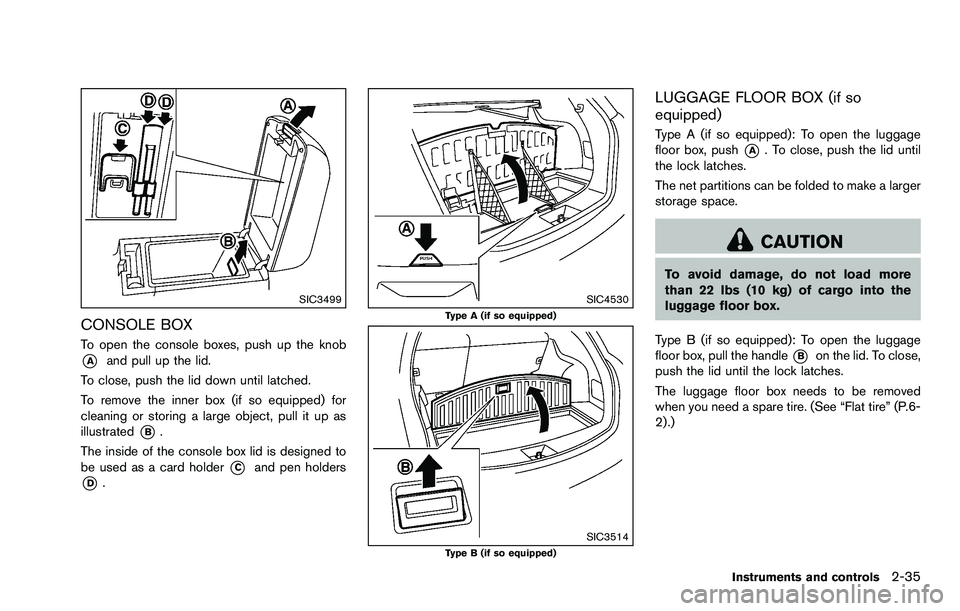 NISSAN ROGUE SELECT 2015  Owners Manual SIC3499
CONSOLE BOX
To open the console boxes, push up the knob
*Aand pull up the lid.
To close, push the lid down until latched.
To remove the inner box (if so equipped) for
cleaning or storing a lar