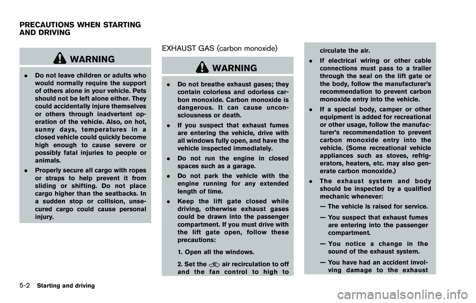 NISSAN ROGUE SELECT 2015  Owners Manual 5-2Starting and driving
WARNING
.Do not leave children or adults who
would normally require the support
of others alone in your vehicle. Pets
should not be left alone either. They
could accidentally i