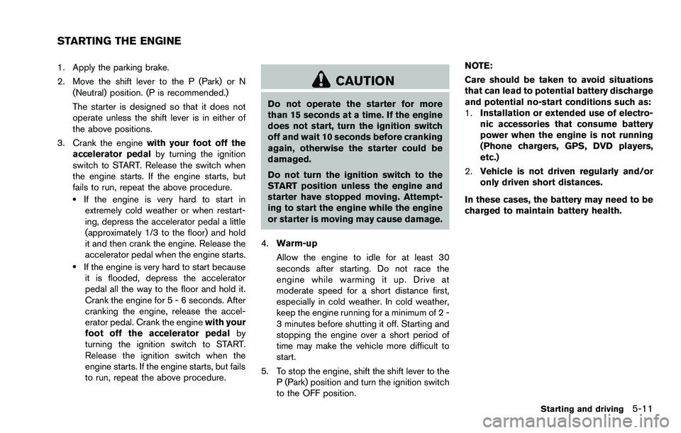 NISSAN ROGUE SELECT 2015 Owners Manual 1. Apply the parking brake.
2. Move the shift lever to the P (Park) or N(Neutral) position. (P is recommended.)
The starter is designed so that it does not
operate unless the shift lever is in either NISSAN ROGUE SELECT 2015 Owners Manual 1. Apply the parking brake.
2. Move the shift lever to the P (Park) or N(Neutral) position. (P is recommended.)
The starter is designed so that it does not
operate unless the shift lever is in either
