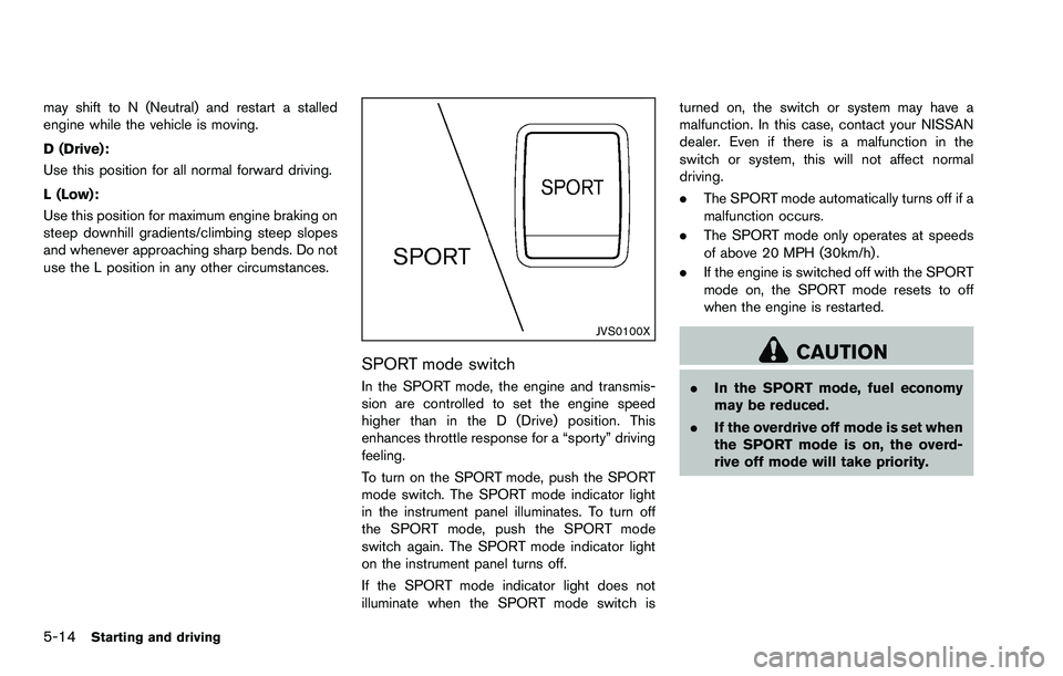 NISSAN ROGUE SELECT 2015 Owners Manual 5-14Starting and driving
may shift to N (Neutral) and restart a stalled
engine while the vehicle is moving.
D (Drive):
Use this position for all normal forward driving.
L (Low):
Use this position for NISSAN ROGUE SELECT 2015 Owners Manual 5-14Starting and driving
may shift to N (Neutral) and restart a stalled
engine while the vehicle is moving.
D (Drive):
Use this position for all normal forward driving.
L (Low):
Use this position for