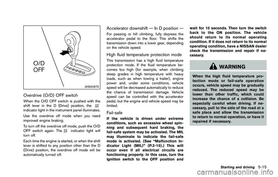NISSAN ROGUE SELECT 2015 User Guide JVS0097X
Overdrive (O/D) OFF switch
When the O/D OFF switch is pushed with the
shift lever in the D (Drive) position, the
indicator light in the instrument panel illuminates.
Use the overdrive off mod NISSAN ROGUE SELECT 2015 User Guide JVS0097X
Overdrive (O/D) OFF switch
When the O/D OFF switch is pushed with the
shift lever in the D (Drive) position, the
indicator light in the instrument panel illuminates.
Use the overdrive off mod