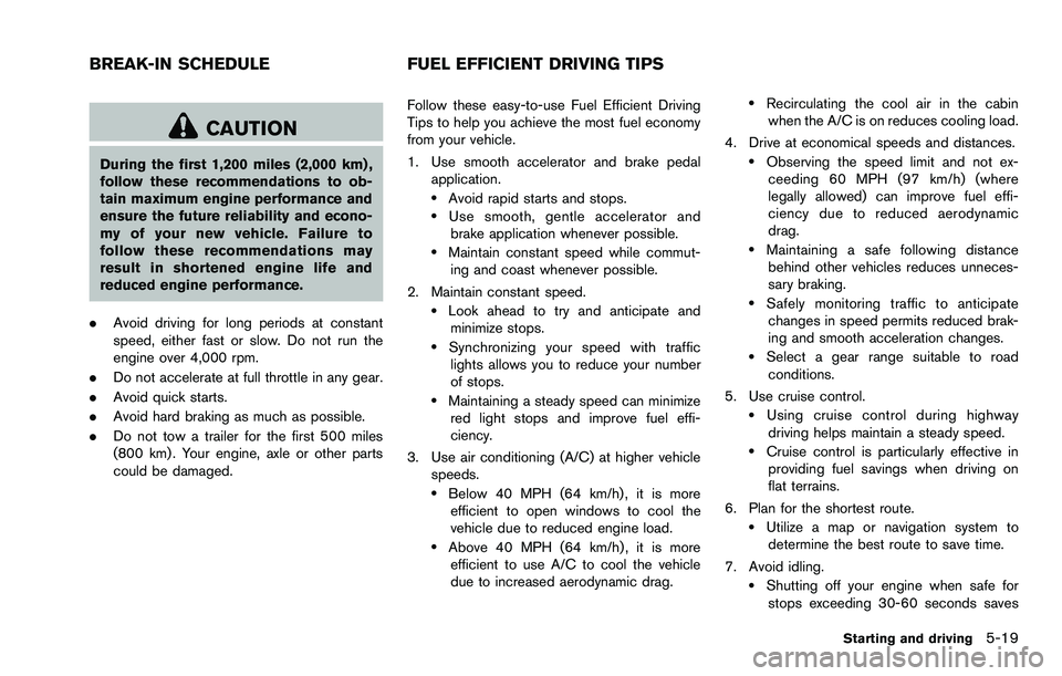 NISSAN ROGUE SELECT 2015 Owners Manual CAUTION
During the first 1,200 miles (2,000 km) ,
follow these recommendations to ob-
tain maximum engine performance and
ensure the future reliability and econo-
my of your new vehicle. Failure to
fo NISSAN ROGUE SELECT 2015 Owners Manual CAUTION
During the first 1,200 miles (2,000 km) ,
follow these recommendations to ob-
tain maximum engine performance and
ensure the future reliability and econo-
my of your new vehicle. Failure to
fo