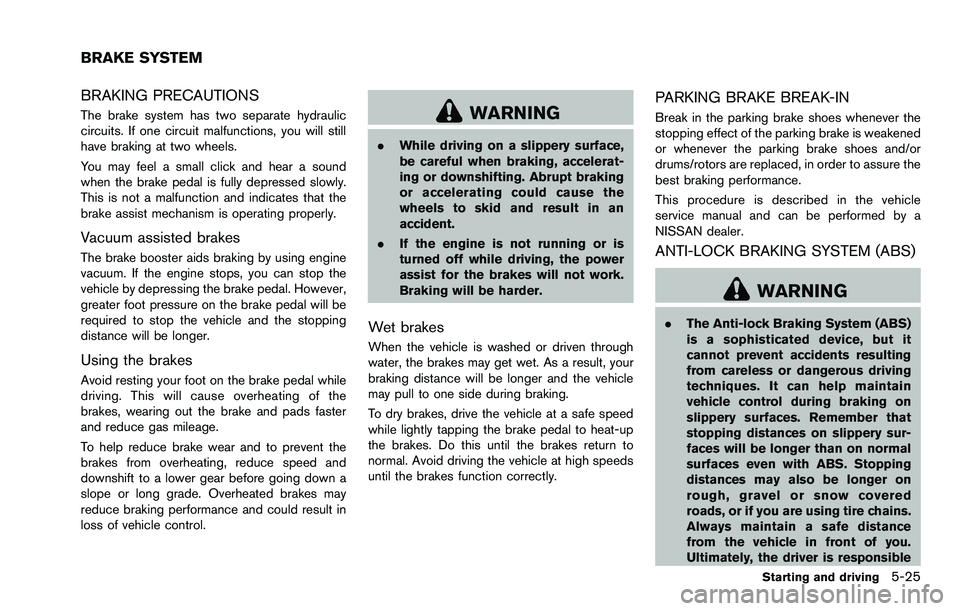 NISSAN ROGUE SELECT 2015 Owners Manual BRAKING PRECAUTIONS
The brake system has two separate hydraulic
circuits. If one circuit malfunctions, you will still
have braking at two wheels.
You may feel a small click and hear a sound
when the b NISSAN ROGUE SELECT 2015 Owners Manual BRAKING PRECAUTIONS
The brake system has two separate hydraulic
circuits. If one circuit malfunctions, you will still
have braking at two wheels.
You may feel a small click and hear a sound
when the b