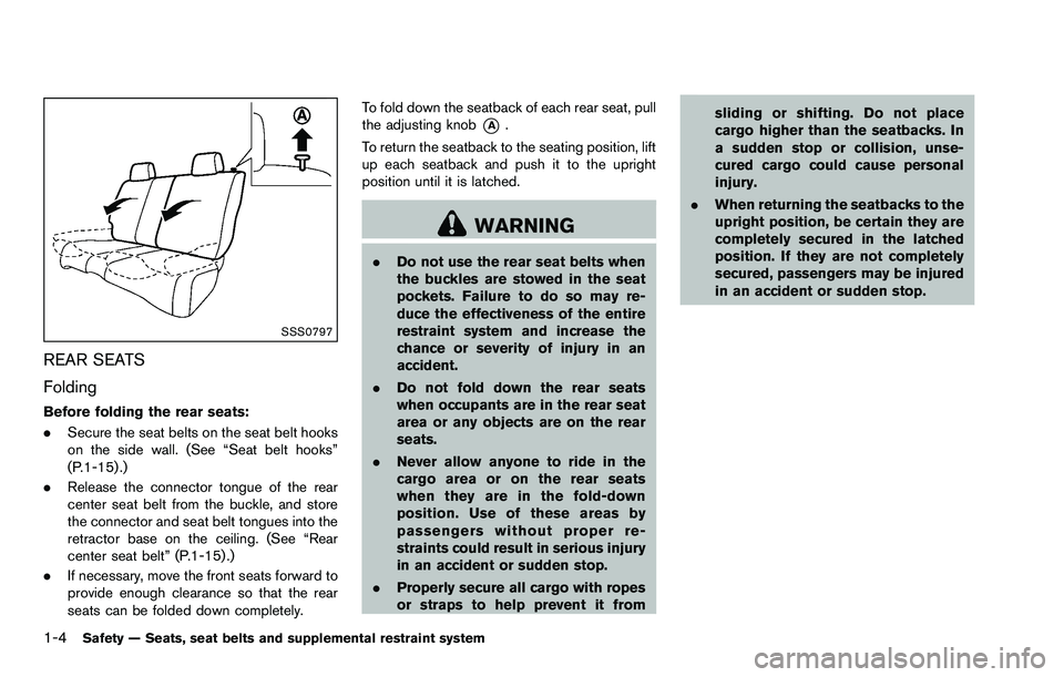 NISSAN ROGUE SELECT 2015 Owners Manual 1-4Safety — Seats, seat belts and supplemental restraint system
SSS0797
REAR SEATS
Folding
Before folding the rear seats:
.Secure the seat belts on the seat belt hooks
on the side wall. (See “Seat NISSAN ROGUE SELECT 2015 Owners Manual 1-4Safety — Seats, seat belts and supplemental restraint system
SSS0797
REAR SEATS
Folding
Before folding the rear seats:
.Secure the seat belts on the seat belt hooks
on the side wall. (See “Seat