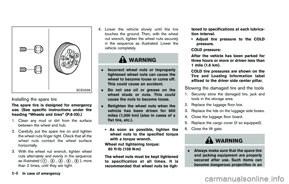 NISSAN ROGUE SELECT 2015  Owners Manual 6-8In case of emergency
SCE0039
Installing the spare tire
The spare tire is designed for emergency
use. (See specific instructions under the
heading “Wheels and tires” (P.8-29) .)
1. Clean any mud