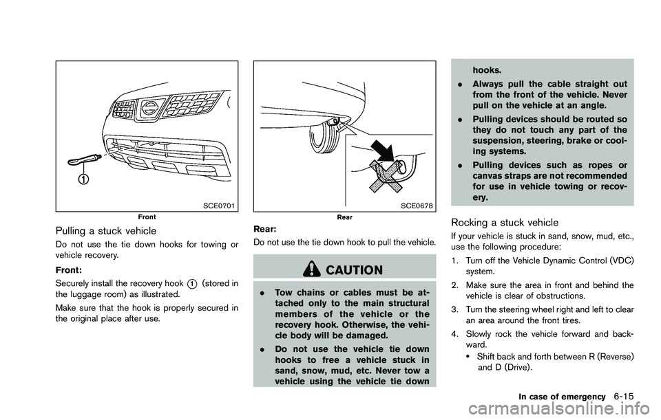 NISSAN ROGUE SELECT 2015 Owners Manual SCE0701Front
Pulling a stuck vehicle
Do not use the tie down hooks for towing or
vehicle recovery.
Front:
Securely install the recovery hook
*1(stored in
the luggage room) as illustrated.
Make sure th NISSAN ROGUE SELECT 2015 Owners Manual SCE0701Front
Pulling a stuck vehicle
Do not use the tie down hooks for towing or
vehicle recovery.
Front:
Securely install the recovery hook
*1(stored in
the luggage room) as illustrated.
Make sure th