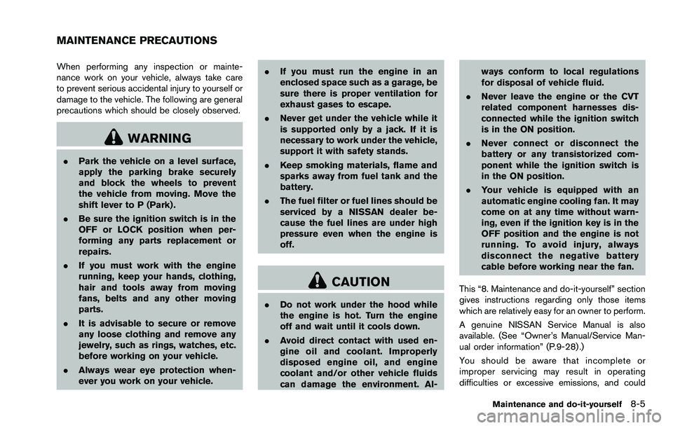 NISSAN ROGUE SELECT 2015  Owners Manual When performing any inspection or mainte-
nance work on your vehicle, always take care
to prevent serious accidental injury to yourself or
damage to the vehicle. The following are general
precautions 