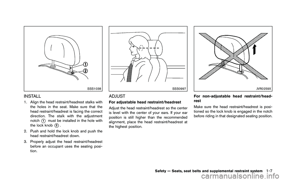 NISSAN ROGUE SELECT 2015 Owners Manual SSS1038
INSTALL
1. Align the head restraint/headrest stalks withthe holes in the seat. Make sure that the
head restraint/headrest is facing the correct
direction. The stalk with the adjustment
notch
* NISSAN ROGUE SELECT 2015 Owners Manual SSS1038
INSTALL
1. Align the head restraint/headrest stalks withthe holes in the seat. Make sure that the
head restraint/headrest is facing the correct
direction. The stalk with the adjustment
notch
*