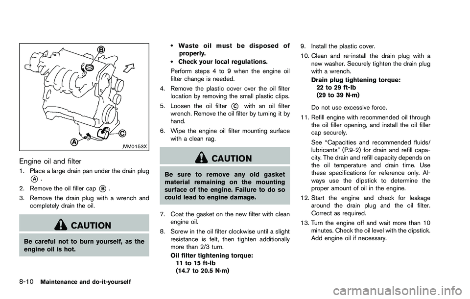 NISSAN ROGUE SELECT 2015 Owners Manual 8-10Maintenance and do-it-yourself
JVM0153X
Engine oil and filter
1. Place a large drain pan under the drain plug
*A.
2. Remove the oil filler cap
*B.
3. Remove the drain plug with a wrench and comple NISSAN ROGUE SELECT 2015 Owners Manual 8-10Maintenance and do-it-yourself
JVM0153X
Engine oil and filter
1. Place a large drain pan under the drain plug
*A.
2. Remove the oil filler cap
*B.
3. Remove the drain plug with a wrench and comple
