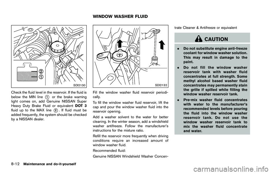 NISSAN ROGUE SELECT 2015 Owners Manual 8-12Maintenance and do-it-yourself
SDI2130
Check the fluid level in the reservoir. If the fluid is
below the MIN line
*1or the brake warning
light comes on, add Genuine NISSAN Super
Heavy Duty Brake F NISSAN ROGUE SELECT 2015 Owners Manual 8-12Maintenance and do-it-yourself
SDI2130
Check the fluid level in the reservoir. If the fluid is
below the MIN line
*1or the brake warning
light comes on, add Genuine NISSAN Super
Heavy Duty Brake F