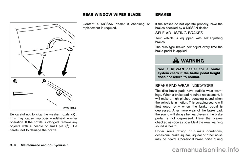 NISSAN ROGUE SELECT 2015 Owners Manual 8-18Maintenance and do-it-yourself
JVM0501X
Be careful not to clog the washer nozzle*A.
This may cause improper windshield washer
operation. If the nozzle is clogged, remove any
objects with a needle NISSAN ROGUE SELECT 2015 Owners Manual 8-18Maintenance and do-it-yourself
JVM0501X
Be careful not to clog the washer nozzle*A.
This may cause improper windshield washer
operation. If the nozzle is clogged, remove any
objects with a needle