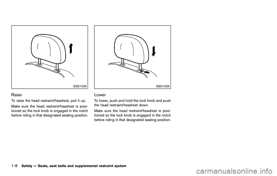 NISSAN ROGUE SELECT 2015 Owners Manual 1-8Safety — Seats, seat belts and supplemental restraint system
SSS1035
Raise
To raise the head restraint/headrest, pull it up.
Make sure the head restraint/headrest is posi-
tioned so the lock knob NISSAN ROGUE SELECT 2015 Owners Manual 1-8Safety — Seats, seat belts and supplemental restraint system
SSS1035
Raise
To raise the head restraint/headrest, pull it up.
Make sure the head restraint/headrest is posi-
tioned so the lock knob