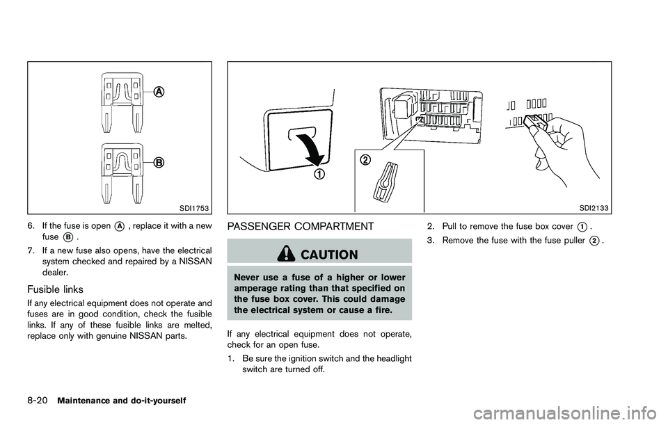 NISSAN ROGUE SELECT 2015 Owners Manual 8-20Maintenance and do-it-yourself
SDI1753
6. If the fuse is open*A, replace it with a new
fuse
*B.
7. If a new fuse also opens, have the electrical system checked and repaired by a NISSAN
dealer.
Fus NISSAN ROGUE SELECT 2015 Owners Manual 8-20Maintenance and do-it-yourself
SDI1753
6. If the fuse is open*A, replace it with a new
fuse
*B.
7. If a new fuse also opens, have the electrical system checked and repaired by a NISSAN
dealer.
Fus