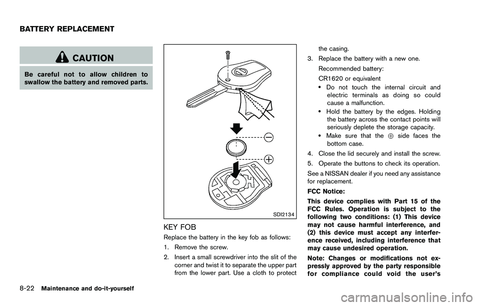 NISSAN ROGUE SELECT 2015 Owners Manual 8-22Maintenance and do-it-yourself
CAUTION
Be careful not to allow children to
swallow the battery and removed parts.
SDI2134
KEY FOB
Replace the battery in the key fob as follows:
1. Remove the screw NISSAN ROGUE SELECT 2015 Owners Manual 8-22Maintenance and do-it-yourself
CAUTION
Be careful not to allow children to
swallow the battery and removed parts.
SDI2134
KEY FOB
Replace the battery in the key fob as follows:
1. Remove the screw