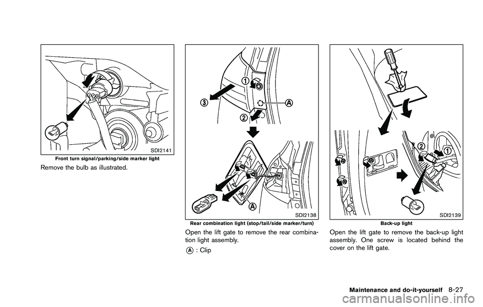 NISSAN ROGUE SELECT 2015 Owners Manual SDI2141Front turn signal/parking/side marker light
Remove the bulb as illustrated.
SDI2138Rear combination light (stop/tail/side marker/turn)
Open the lift gate to remove the rear combina-
tion light NISSAN ROGUE SELECT 2015 Owners Manual SDI2141Front turn signal/parking/side marker light
Remove the bulb as illustrated.
SDI2138Rear combination light (stop/tail/side marker/turn)
Open the lift gate to remove the rear combina-
tion light