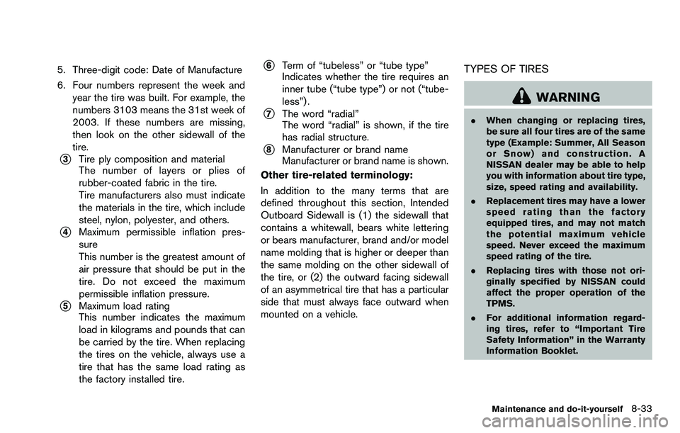 NISSAN ROGUE SELECT 2015 User Guide 5. Three-digit code: Date of Manufacture
6. Four numbers represent the week andyear the tire was built. For example, the
numbers 3103 means the 31st week of
2003. If these numbers are missing,
then lo NISSAN ROGUE SELECT 2015 User Guide 5. Three-digit code: Date of Manufacture
6. Four numbers represent the week andyear the tire was built. For example, the
numbers 3103 means the 31st week of
2003. If these numbers are missing,
then lo