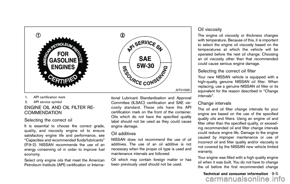 NISSAN ROGUE SELECT 2015 Owners Manual JVT0159X
1. API certification mark
2. API service symbol
ENGINE OIL AND OIL FILTER RE-
COMMENDATION
Selecting the correct oil
It is essential to choose the correct grade,
quality, and viscosity engine NISSAN ROGUE SELECT 2015 Owners Manual JVT0159X
1. API certification mark
2. API service symbol
ENGINE OIL AND OIL FILTER RE-
COMMENDATION
Selecting the correct oil
It is essential to choose the correct grade,
quality, and viscosity engine