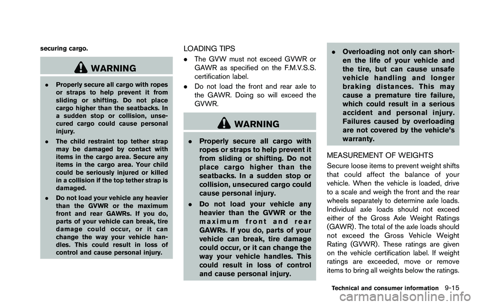 NISSAN ROGUE SELECT 2015 Owners Manual securing cargo.
WARNING
.Properly secure all cargo with ropes
or straps to help prevent it from
sliding or shifting. Do not place
cargo higher than the seatbacks. In
a sudden stop or collision, unse-
NISSAN ROGUE SELECT 2015 Owners Manual securing cargo.
WARNING
.Properly secure all cargo with ropes
or straps to help prevent it from
sliding or shifting. Do not place
cargo higher than the seatbacks. In
a sudden stop or collision, unse-