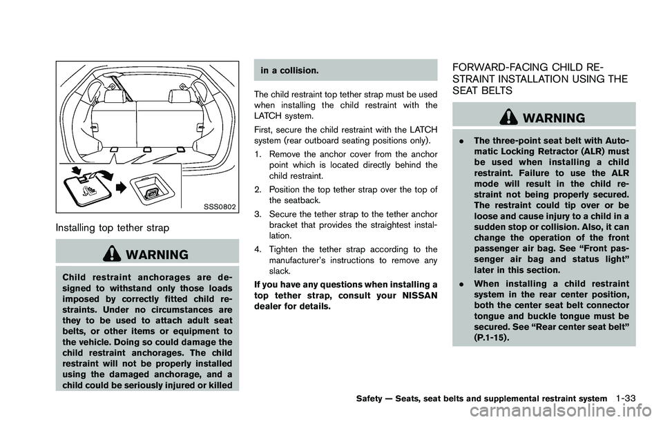 NISSAN ROGUE SELECT 2015 Workshop Manual SSS0802
Installing top tether strap
WARNING
Child restraint anchorages are de-
signed to withstand only those loads
imposed by correctly fitted child re-
straints. Under no circumstances are
they to b