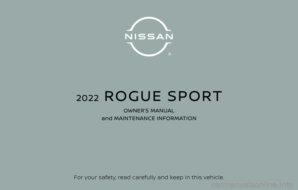 NISSAN ROGUE SPORT 2022 Owners Manual For your safety, read carefully and keep in this vehicle.
2022 ROGUE SPORT
OWNER’S MANUAL
and MAINTENANCE INFORMATION NISSAN ROGUE SPORT 2022 Owners Manual For your safety, read carefully and keep in this vehicle.
2022 ROGUE SPORT
OWNER’S MANUAL
and MAINTENANCE INFORMATION
