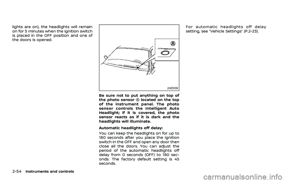 NISSAN ROGUE SPORT 2022  Owners Manual 2-54Instruments and controls
lights are on), the headlights will remain
on for 5 minutes when the ignition switch
is placed in the OFF position and one of
the doors is opened.
JVI0510X
Be sure not to 