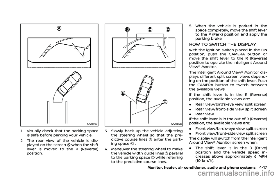 NISSAN ROGUE SPORT 2022  Owners Manual SAA1897
1. Visually check that the parking spaceis safe before parking your vehicle.
2. The rear view of the vehicle is dis- played on the screen
when the shift
lever is moved to the R (Reverse)
posit