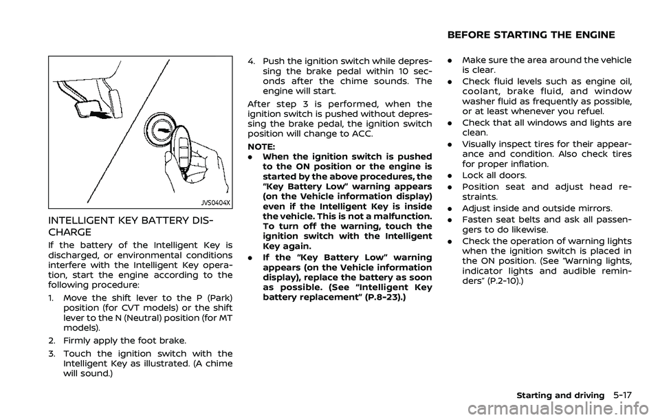 NISSAN ROGUE SPORT 2022 Owners Manual JVS0404X
INTELLIGENT KEY BATTERY DIS-
CHARGE
If the battery of the Intelligent Key is
discharged, or environmental conditions
interfere with the Intelligent Key opera-
tion, start the engine according NISSAN ROGUE SPORT 2022 Owners Manual JVS0404X
INTELLIGENT KEY BATTERY DIS-
CHARGE
If the battery of the Intelligent Key is
discharged, or environmental conditions
interfere with the Intelligent Key opera-
tion, start the engine according