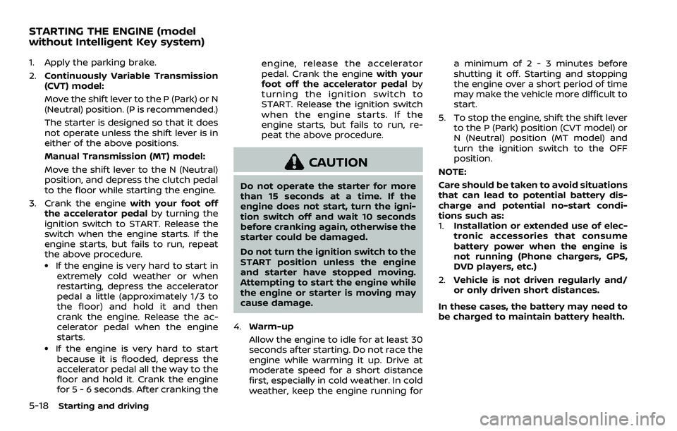 NISSAN ROGUE SPORT 2022 Owners Manual 5-18Starting and driving
1. Apply the parking brake.
2.Continuously Variable Transmission
(CVT) model:
Move the shift lever to the P (Park) or N
(Neutral) position. (P is recommended.)
The starter is NISSAN ROGUE SPORT 2022 Owners Manual 5-18Starting and driving
1. Apply the parking brake.
2.Continuously Variable Transmission
(CVT) model:
Move the shift lever to the P (Park) or N
(Neutral) position. (P is recommended.)
The starter is
