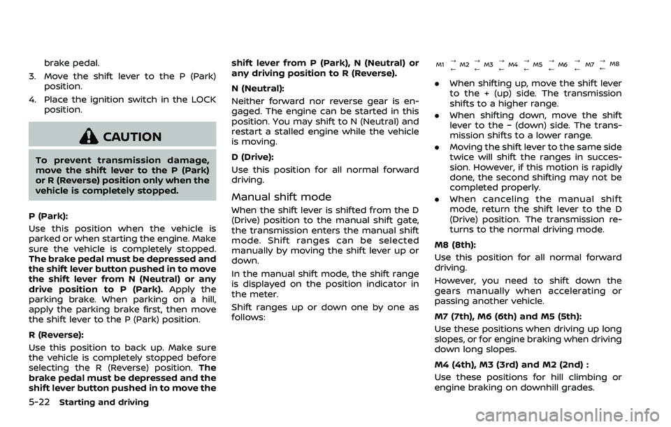 NISSAN ROGUE SPORT 2022 Owners Manual 5-22Starting and driving
brake pedal.
3. Move the shift lever to the P (Park) position.
4. Place the ignition switch in the LOCK position.
CAUTION
To prevent transmission damage,
move the shift lever NISSAN ROGUE SPORT 2022 Owners Manual 5-22Starting and driving
brake pedal.
3. Move the shift lever to the P (Park) position.
4. Place the ignition switch in the LOCK position.
CAUTION
To prevent transmission damage,
move the shift lever