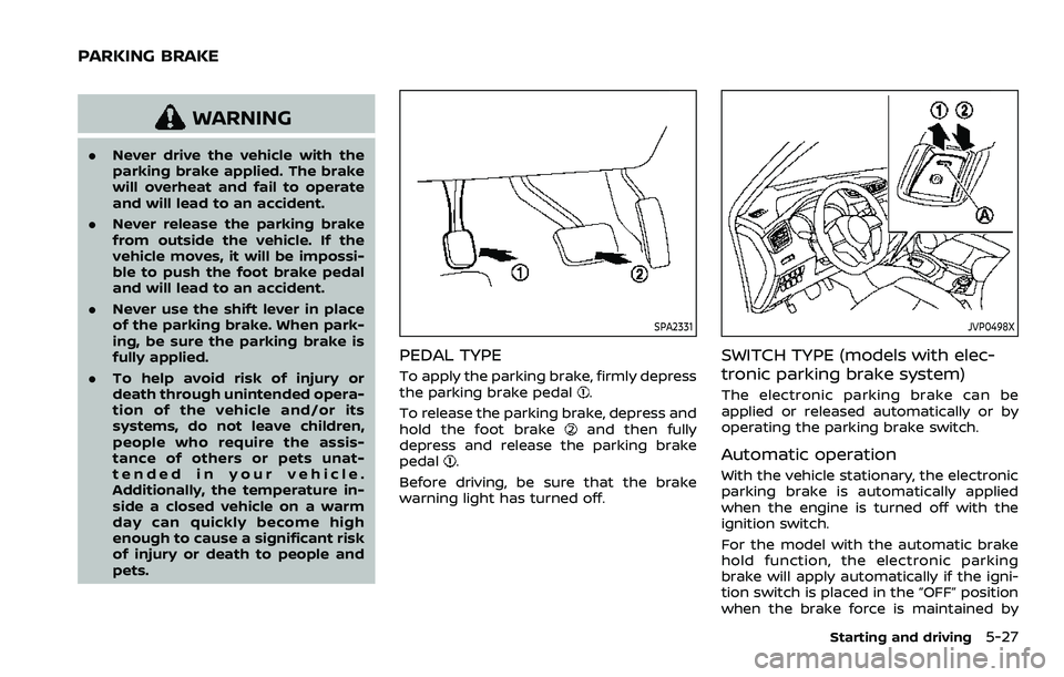 NISSAN ROGUE SPORT 2022 Owners Manual WARNING
.Never drive the vehicle with the
parking brake applied. The brake
will overheat and fail to operate
and will lead to an accident.
. Never release the parking brake
from outside the vehicle. I NISSAN ROGUE SPORT 2022 Owners Manual WARNING
.Never drive the vehicle with the
parking brake applied. The brake
will overheat and fail to operate
and will lead to an accident.
. Never release the parking brake
from outside the vehicle. I
