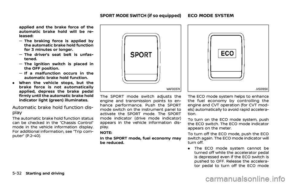 NISSAN ROGUE SPORT 2022 Owners Manual 5-32Starting and driving
applied and the brake force of the
automatic brake hold will be re-
leased:
—The braking force is applied by
the automatic brake hold function
for 3 minutes or longer.
— T NISSAN ROGUE SPORT 2022 Owners Manual 5-32Starting and driving
applied and the brake force of the
automatic brake hold will be re-
leased:
—The braking force is applied by
the automatic brake hold function
for 3 minutes or longer.
— T