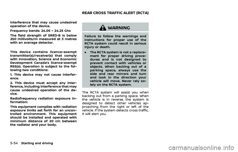 NISSAN ROGUE SPORT 2022 Owners Manual 5-54Starting and driving
interference that may cause undesired
operation of the device.
Frequency bands: 24.05 – 24.25 Ghz
The field strength of SRR3-B is below
250 millivolts/m measured at 3 metres NISSAN ROGUE SPORT 2022 Owners Manual 5-54Starting and driving
interference that may cause undesired
operation of the device.
Frequency bands: 24.05 – 24.25 Ghz
The field strength of SRR3-B is below
250 millivolts/m measured at 3 metres