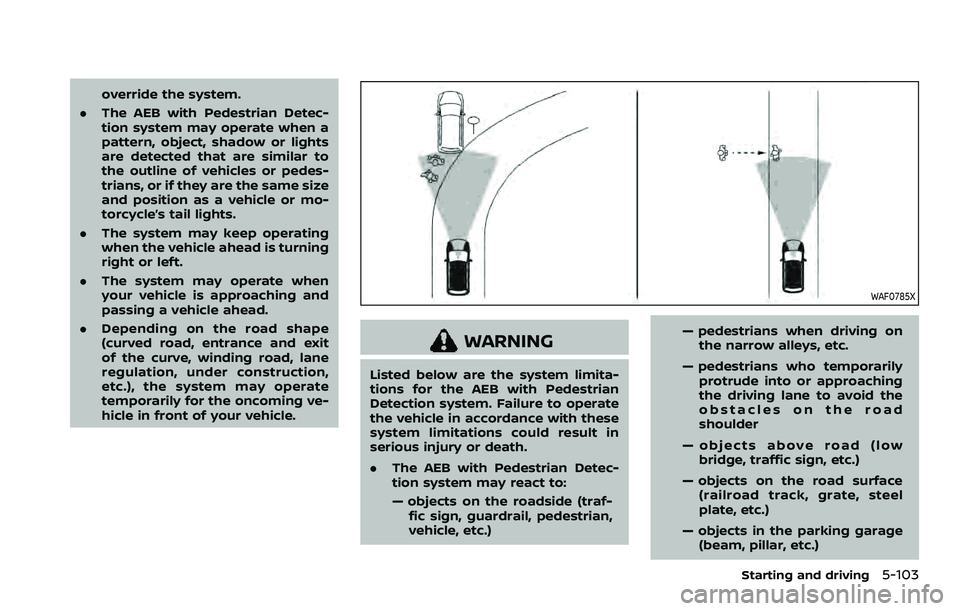 NISSAN ROGUE SPORT 2022  Owners Manual override the system.
. The AEB with Pedestrian Detec-
tion system may operate when a
pattern, object, shadow or lights
are detected that are similar to
the outline of vehicles or pedes-
trians, or if 