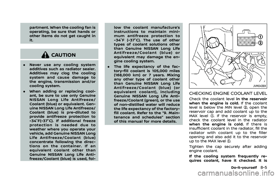 NISSAN ROGUE SPORT 2022 Owners Manual partment. When the cooling fan is
operating, be sure that hands or
other items do not get caught in
it.
CAUTION
.Never use any cooling system
additives such as radiator sealer.
Additives may clog the NISSAN ROGUE SPORT 2022 Owners Manual partment. When the cooling fan is
operating, be sure that hands or
other items do not get caught in
it.
CAUTION
.Never use any cooling system
additives such as radiator sealer.
Additives may clog the