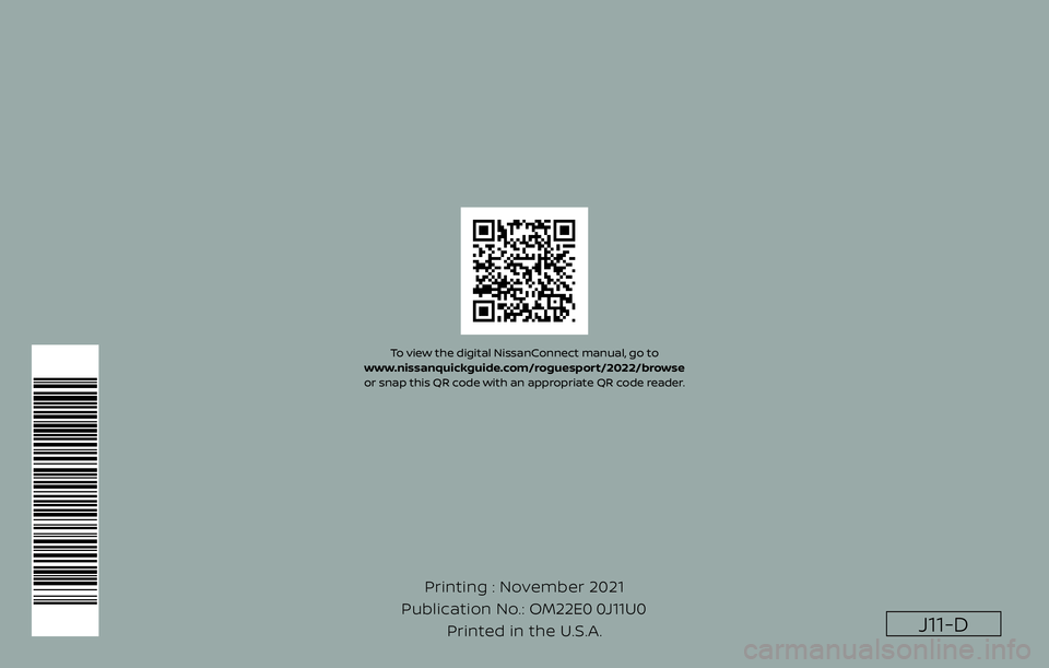 NISSAN ROGUE SPORT 2022 Owners Manual J11-D
Printing : November 2021
Publication No.: Printed in the U.S.A. OM22E0 0J11U0
To view the digital NissanConnect manual, go to
www.nissanquickguide.com/roguesport/2022/browse
or snap this QR cod NISSAN ROGUE SPORT 2022 Owners Manual J11-D
Printing : November 2021
Publication No.: Printed in the U.S.A. OM22E0 0J11U0
To view the digital NissanConnect manual, go to
www.nissanquickguide.com/roguesport/2022/browse
or snap this QR cod