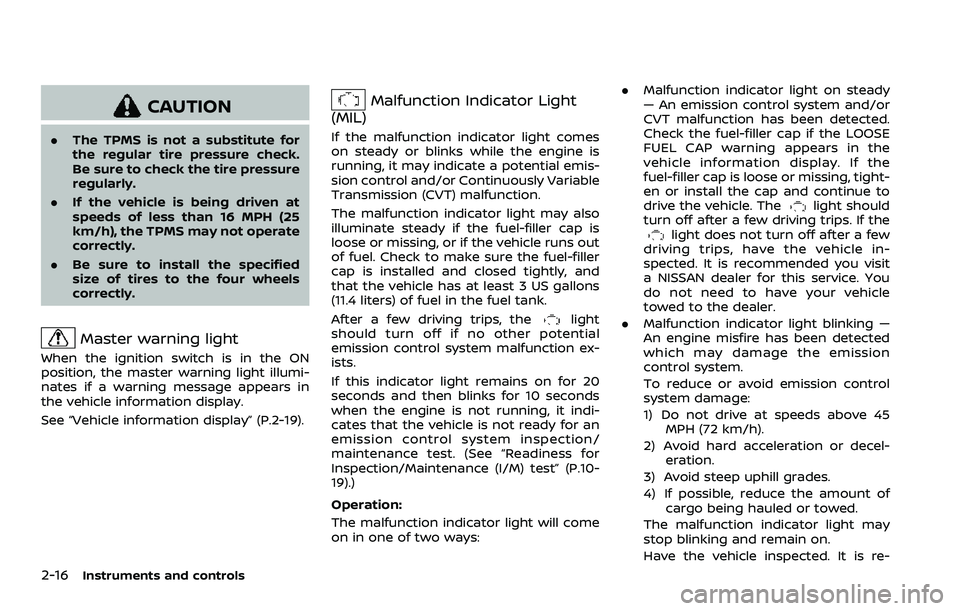 NISSAN ROGUE SPORT 2022  Owners Manual 2-16Instruments and controls
CAUTION
.The TPMS is not a substitute for
the regular tire pressure check.
Be sure to check the tire pressure
regularly.
. If the vehicle is being driven at
speeds of less