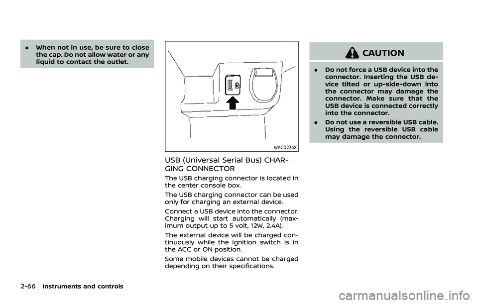 NISSAN ROGUE SPORT 2021 Owners Manual 2-66Instruments and controls
.When not in use, be sure to close
the cap. Do not allow water or any
liquid to contact the outlet.
WAC0234X
USB (Universal Serial Bus) CHAR-
GING CONNECTOR
The USB chargi NISSAN ROGUE SPORT 2021 Owners Manual 2-66Instruments and controls
.When not in use, be sure to close
the cap. Do not allow water or any
liquid to contact the outlet.
WAC0234X
USB (Universal Serial Bus) CHAR-
GING CONNECTOR
The USB chargi