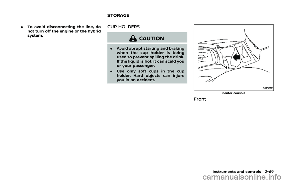 NISSAN ROGUE SPORT 2021 Owners Manual .To avoid disconnecting the line, do
not turn off the engine or the hybrid
system.CUP HOLDERS
CAUTION
.Avoid abrupt starting and braking
when the cup holder is being
used to prevent spilling the drink NISSAN ROGUE SPORT 2021 Owners Manual .To avoid disconnecting the line, do
not turn off the engine or the hybrid
system.CUP HOLDERS
CAUTION
.Avoid abrupt starting and braking
when the cup holder is being
used to prevent spilling the drink