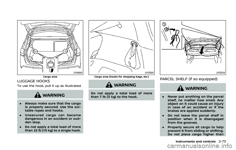 NISSAN ROGUE SPORT 2021 Owners Manual JVI1686X
Cargo area
LUGGAGE HOOKS
To use the hook, pull it up as illustrated.
WARNING
.Always make sure that the cargo
is properly secured. Use the sui-
table ropes and hooks.
. Unsecured cargo can be NISSAN ROGUE SPORT 2021 Owners Manual JVI1686X
Cargo area
LUGGAGE HOOKS
To use the hook, pull it up as illustrated.
WARNING
.Always make sure that the cargo
is properly secured. Use the sui-
table ropes and hooks.
. Unsecured cargo can be