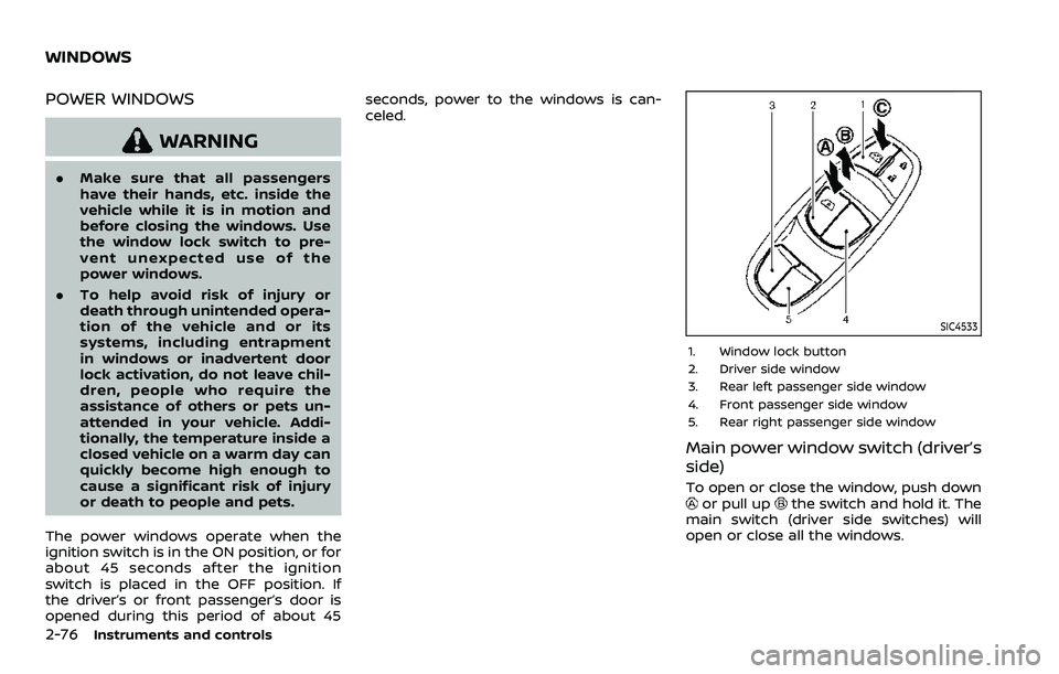 NISSAN ROGUE SPORT 2021 User Guide 2-76Instruments and controls
POWER WINDOWS
WARNING
.Make sure that all passengers
have their hands, etc. inside the
vehicle while it is in motion and
before closing the windows. Use
the window lock sw
