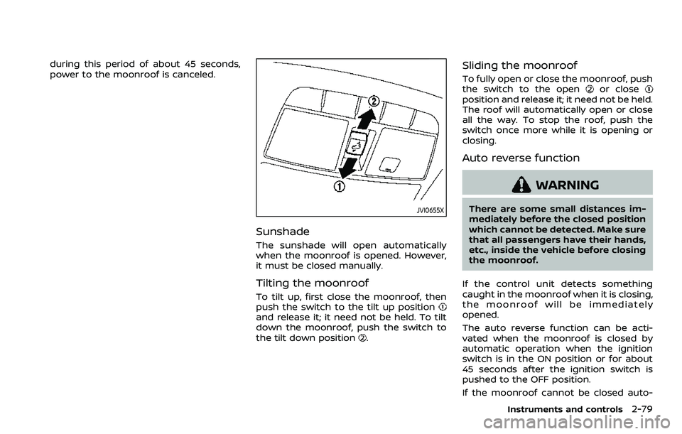 NISSAN ROGUE SPORT 2021 Owners Manual during this period of about 45 seconds,
power to the moonroof is canceled.
JVI0655X
Sunshade
The sunshade will open automatically
when the moonroof is opened. However,
it must be closed manually.
Tilt NISSAN ROGUE SPORT 2021 Owners Manual during this period of about 45 seconds,
power to the moonroof is canceled.
JVI0655X
Sunshade
The sunshade will open automatically
when the moonroof is opened. However,
it must be closed manually.
Tilt