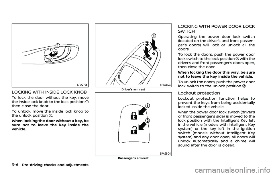 NISSAN ROGUE SPORT 2021 Owners Manual 3-6Pre-driving checks and adjustments
SPA2726
LOCKING WITH INSIDE LOCK KNOB
To lock the door without the key, move
the inside lock knob to the lock position
then close the door.
To unlock, move the in NISSAN ROGUE SPORT 2021 Owners Manual 3-6Pre-driving checks and adjustments
SPA2726
LOCKING WITH INSIDE LOCK KNOB
To lock the door without the key, move
the inside lock knob to the lock position
then close the door.
To unlock, move the in