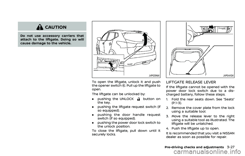 NISSAN ROGUE SPORT 2021 Service Manual CAUTION
Do not use accessory carriers that
attach to the liftgate. Doing so will
cause damage to the vehicle.
JVP0396X
To open the liftgate, unlock it and push
the opener switch. Pull up the liftgate NISSAN ROGUE SPORT 2021 Service Manual CAUTION
Do not use accessory carriers that
attach to the liftgate. Doing so will
cause damage to the vehicle.
JVP0396X
To open the liftgate, unlock it and push
the opener switch. Pull up the liftgate