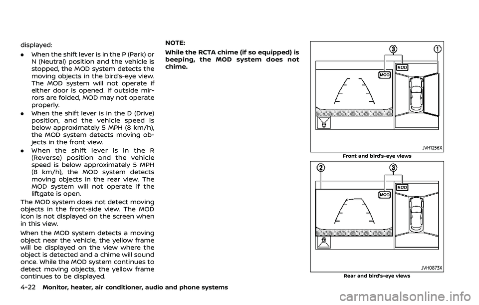 NISSAN ROGUE SPORT 2021  Owners Manual 4-22Monitor, heater, air conditioner, audio and phone systems
displayed:
.When the shift lever is in the P (Park) or
N (Neutral) position and the vehicle is
stopped, the MOD system detects the
moving 