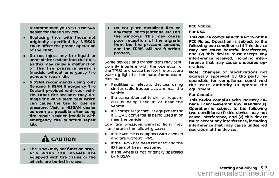 NISSAN ROGUE SPORT 2021  Owners Manual recommended you visit a NISSAN
dealer for these services.
. Replacing tires with those not
originally specified by NISSAN
could affect the proper operation
of the TPMS.
. Do not inject any tire liquid