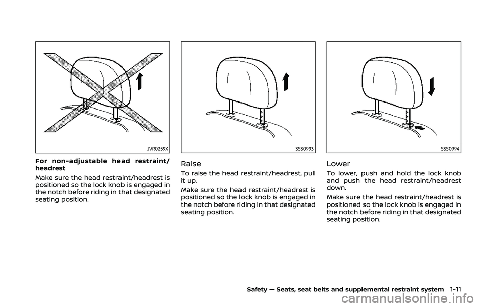NISSAN ROGUE SPORT 2021 Owners Manual JVR0259X
For non-adjustable head restraint/
headrest
Make sure the head restraint/headrest is
positioned so the lock knob is engaged in
the notch before riding in that designated
seating position.
SSS NISSAN ROGUE SPORT 2021 Owners Manual JVR0259X
For non-adjustable head restraint/
headrest
Make sure the head restraint/headrest is
positioned so the lock knob is engaged in
the notch before riding in that designated
seating position.
SSS