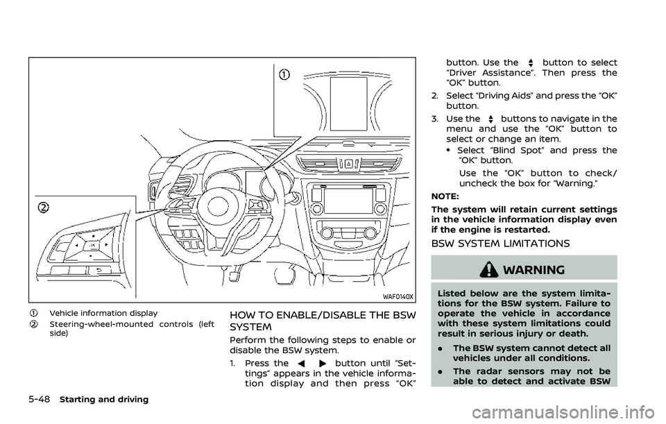 NISSAN ROGUE SPORT 2021 Owners Manual 5-48Starting and driving
WAF0140X
Vehicle information displaySteering-wheel-mounted controls (left
side)HOW TO ENABLE/DISABLE THE BSW
SYSTEM
Perform the following steps to enable or
disable the BSW sy NISSAN ROGUE SPORT 2021 Owners Manual 5-48Starting and driving
WAF0140X
Vehicle information displaySteering-wheel-mounted controls (left
side)HOW TO ENABLE/DISABLE THE BSW
SYSTEM
Perform the following steps to enable or
disable the BSW sy