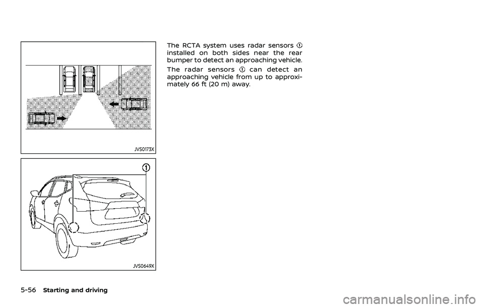 NISSAN ROGUE SPORT 2021  Owners Manual 5-56Starting and driving
JVS0173X
JVS0649X
The RCTA system uses radar sensorsinstalled on both sides near the rear
bumper to detect an approaching vehicle.
The radar sensors
can detect an
approaching 