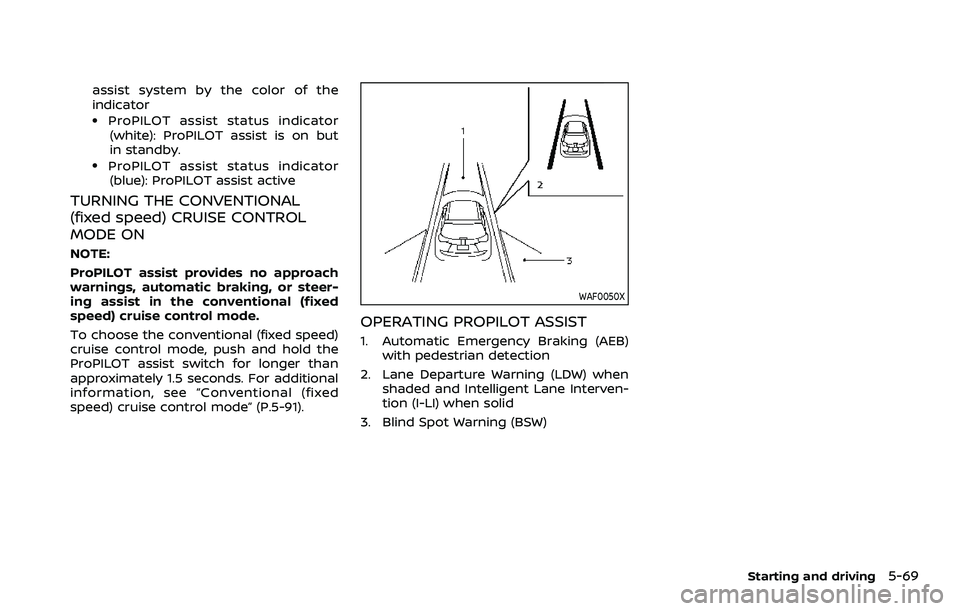 NISSAN ROGUE SPORT 2021 Owners Manual assist system by the color of the
indicator
.ProPILOT assist status indicator(white): ProPILOT assist is on but
in standby.
.ProPILOT assist status indicator(blue): ProPILOT assist active
TURNING THE 
