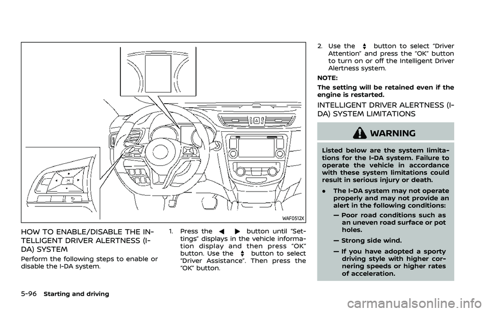 NISSAN ROGUE SPORT 2021 Owners Manual 5-96Starting and driving
WAF0512X
HOW TO ENABLE/DISABLE THE IN-
TELLIGENT DRIVER ALERTNESS (I-
DA) SYSTEM
Perform the following steps to enable or
disable the I-DA system.1. Press the
button until “ NISSAN ROGUE SPORT 2021 Owners Manual 5-96Starting and driving
WAF0512X
HOW TO ENABLE/DISABLE THE IN-
TELLIGENT DRIVER ALERTNESS (I-
DA) SYSTEM
Perform the following steps to enable or
disable the I-DA system.1. Press the
button until “